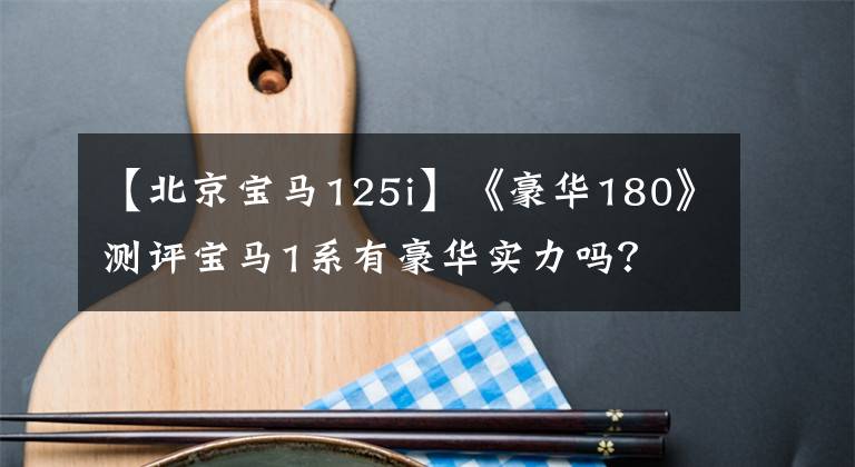 【北京宝马125i】《豪华180》测评宝马1系有豪华实力吗？