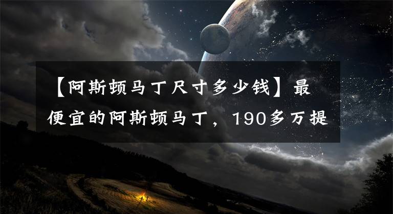 【阿斯顿马丁尺寸多少钱】最便宜的阿斯顿马丁，190多万提车，回头率相当高