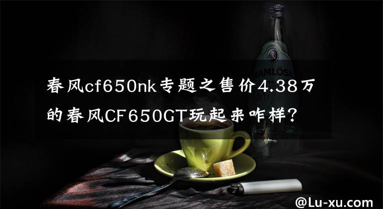 春风cf650nk专题之售价4.38万的春风CF650GT玩起来咋样？