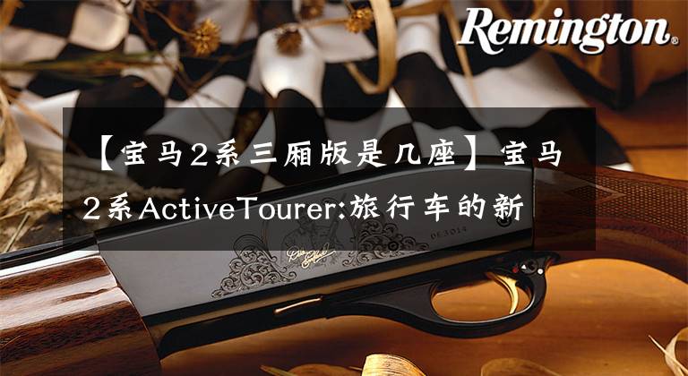 【宝马2系三厢版是几座】宝马2系ActiveTourer:旅行车的新种