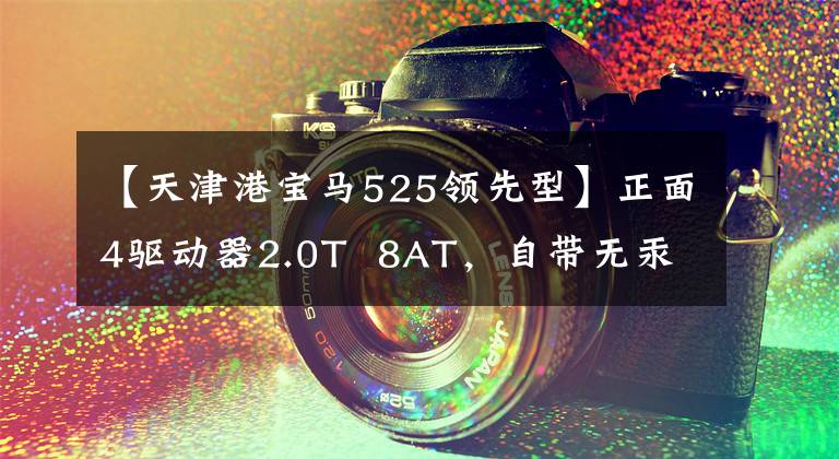 【天津港宝马525领先型】正面4驱动器2.0T  8AT，自带无汞进入，目前打折12万！