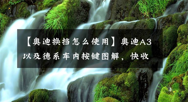 【奥迪换挡怎么使用】奥迪A3以及德系车内按键图解，快收藏备用