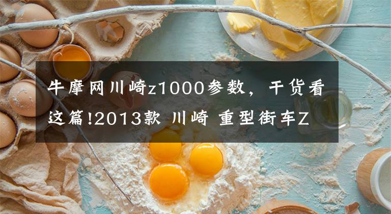 牛摩网川崎z1000参数，干货看这篇!2013款 川崎 重型街车Z1000 实图欣赏！