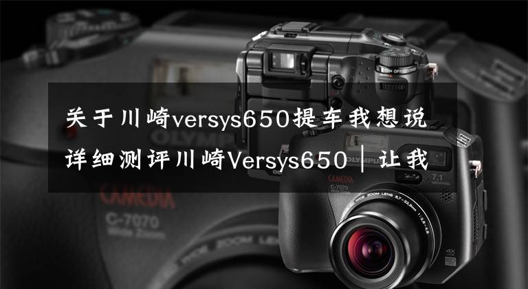 关于川崎versys650提车我想说详细测评川崎Versys650︱让我们红尘作伴