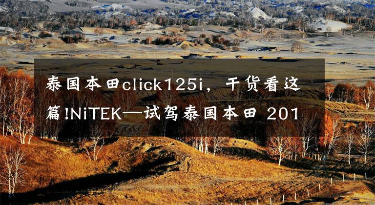 泰国本田click125i，干货看这篇!NiTEK—试驾泰国本田 2016' Click 125i