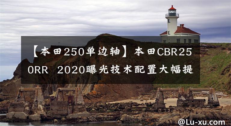 【本田250单边轴】本田CBR250RR  2020曝光技术配置大幅提高