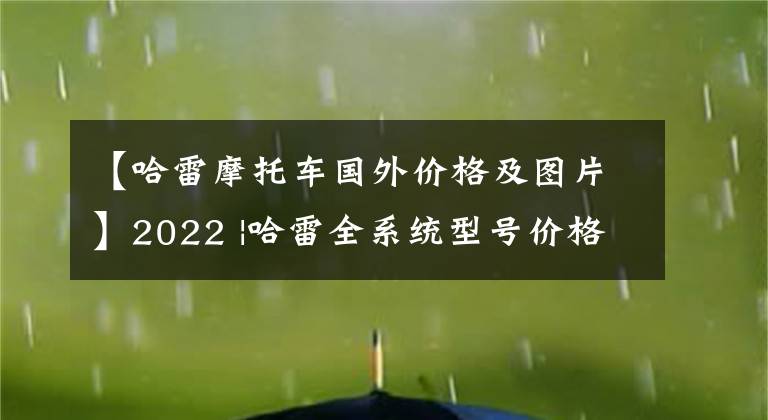 【哈雷摩托车国外价格及图片】2022 |哈雷全系统型号价格公布文章配图