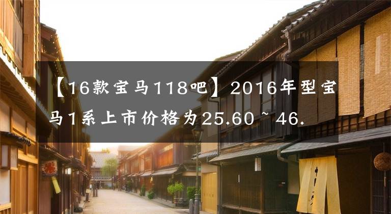 【16款宝马118吧】2016年型宝马1系上市价格为25.60 ~ 46.9万韩元