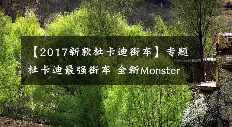 【2017新款杜卡迪街车】专题杜卡迪最强街车 全新Monster