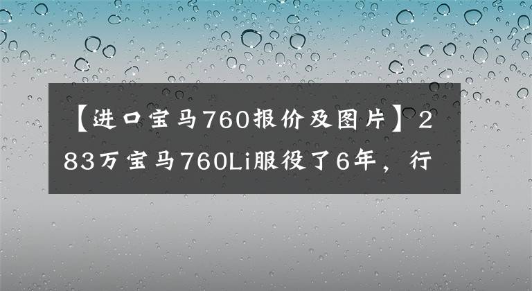 【进口宝马760报价及图片】283万宝马760Li服役了6年，行人每次看到车牌都感到惋惜。