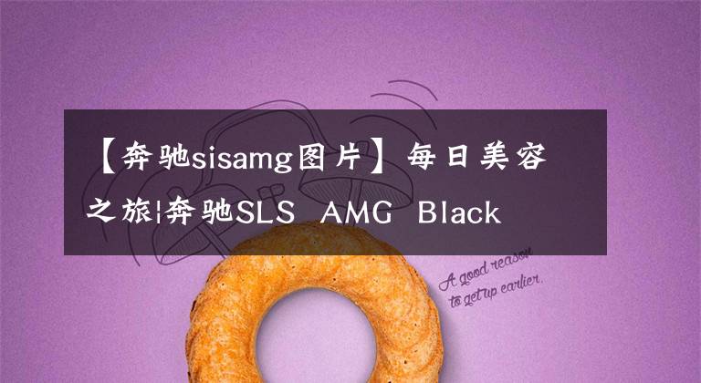 【奔驰sisamg图片】每日美容之旅|奔驰SLS  AMG  Black  Series