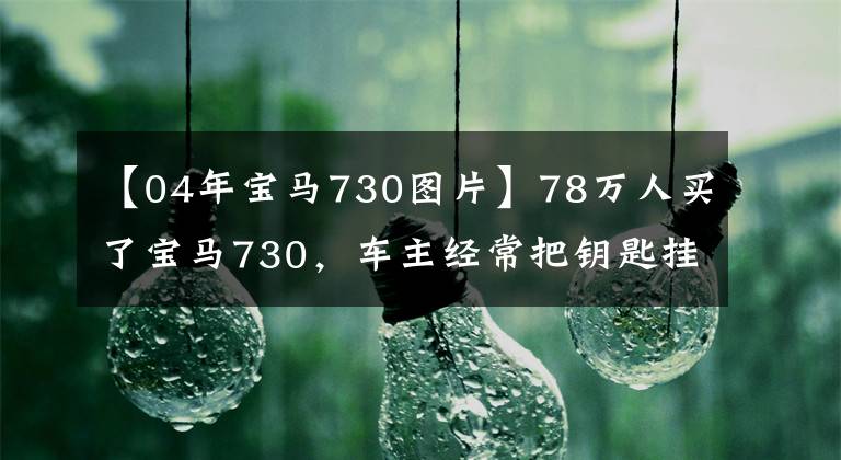 【04年宝马730图片】78万人买了宝马730，车主经常把钥匙挂在腰上，半个月后修理了4000韩元