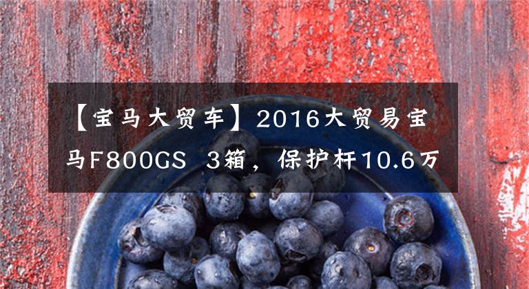 【宝马大贸车】2016大贸易宝马F800GS 3箱，保护杆10.6万