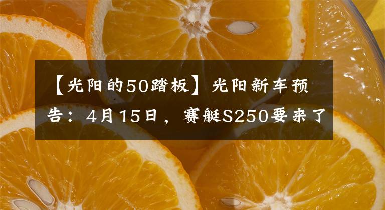 【光阳的50踏板】光阳新车预告：4月15日，赛艇S250要来了，带TCS功能！