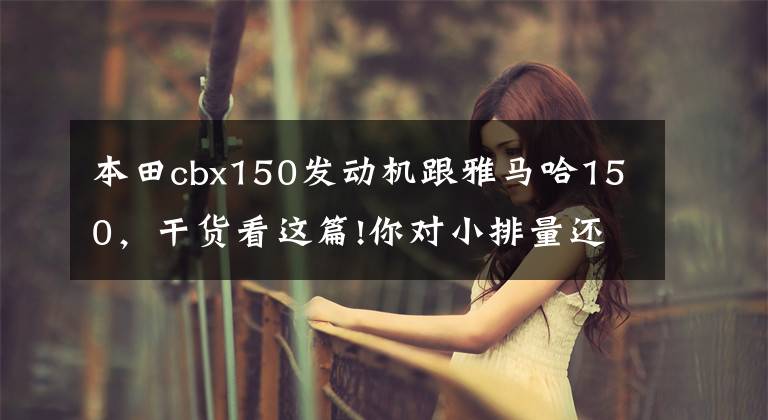 本田cbx150发动机跟雅马哈150，干货看这篇!你对小排量还情有独钟吗？本田、雅马哈、铃木150cc新车一览