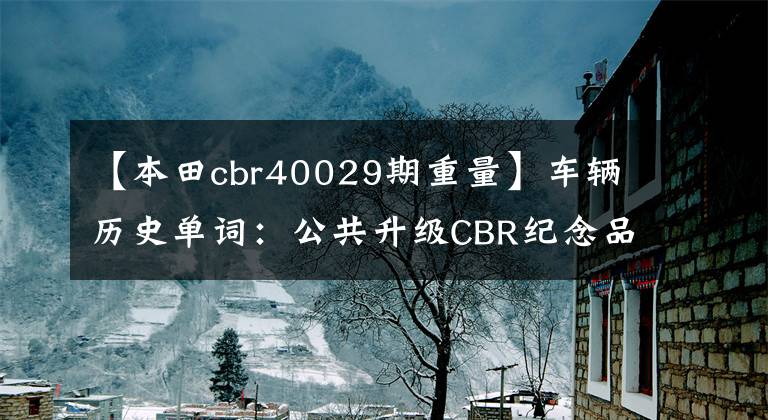 【本田cbr40029期重量】车辆历史单词：公共升级CBR纪念品！(Since  1992)