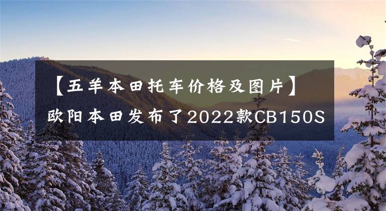 【五羊本田托车价格及图片】欧阳本田发布了2022款CB150S熊训，价格为9080韩元