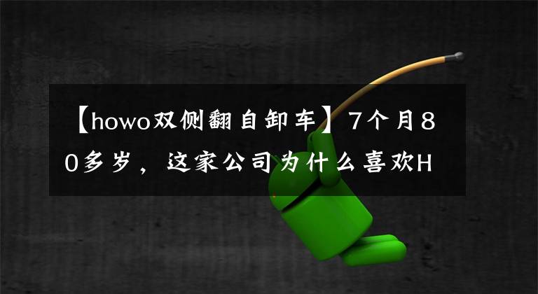 【howo双侧翻自卸车】7个月80多岁，这家公司为什么喜欢HOWO自卸车？