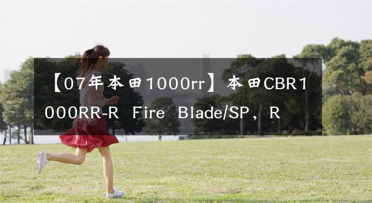 【07年本田1000rr】本田CBR1000RR-R  Fire  Blade/SP，R是任性的，超强性能最高可达218ps