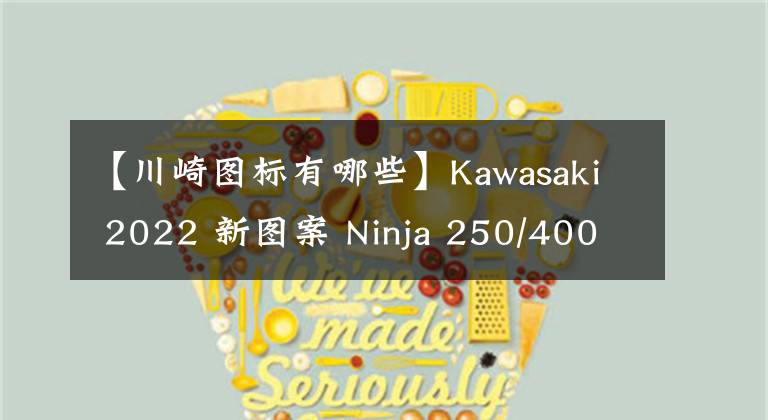【川崎图标有哪些】Kawasaki 2022 新图案 Ninja 250/400、ZX-25R，Z250/400