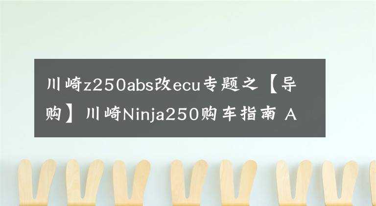 川崎z250abs改ecu专题之【导购】川崎Ninja250购车指南 ABS更具优势