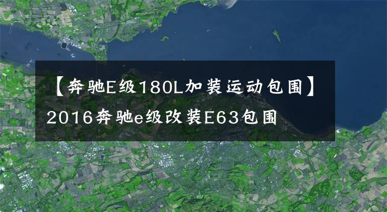 【奔驰E级180L加装运动包围】2016奔驰e级改装E63包围