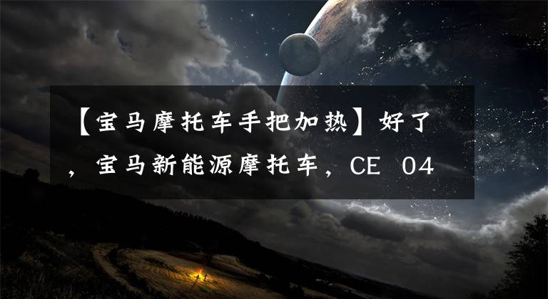 【宝马摩托车手把加热】好了，宝马新能源摩托车，CE  04量产，7.6万韩元，比非定向