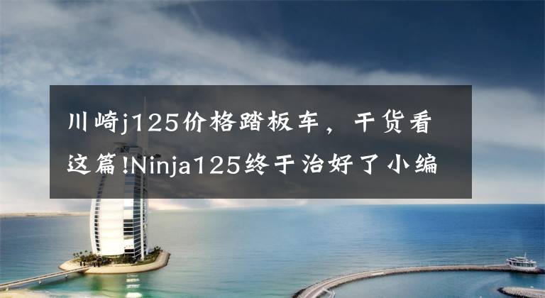 川崎j125价格踏板车，干货看这篇!Ninja125终于治好了小编的强迫症