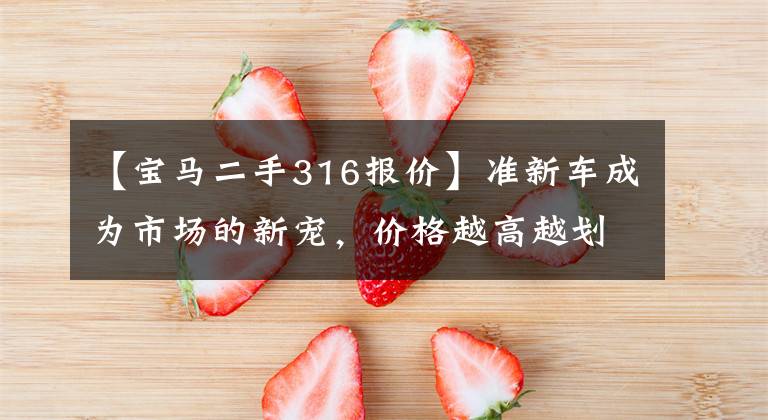 【宝马二手316报价】准新车成为市场的新宠，价格越高越划算！