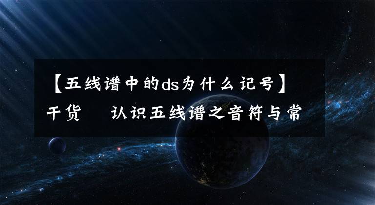 【五线谱中的ds为什么记号】干货 ▏认识五线谱之音符与常用符号（二）