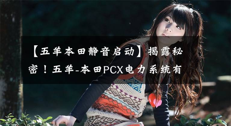 【五羊本田静音启动】揭露秘密！五羊-本田PCX电力系统有什么奥秘？