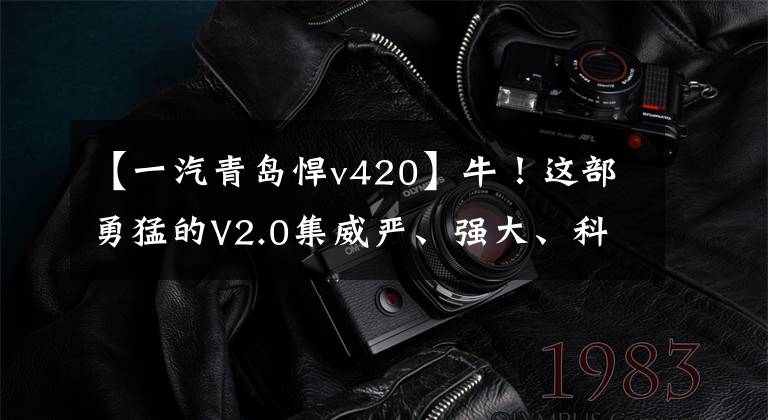 【一汽青岛悍v420】牛！这部勇猛的V2.0集威严、强大、科技感一体，你确定不知道吗？