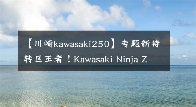 【川崎kawasaki250】专题新待转区王者！Kawasaki Ninja ZX-25R  4缸250重机亮相