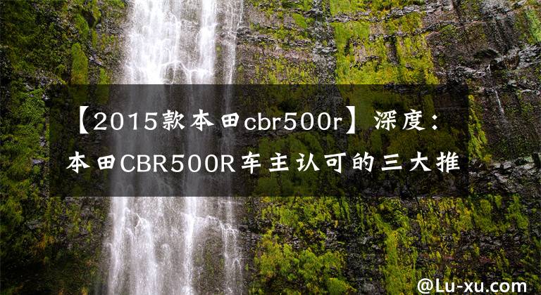 【2015款本田cbr500r】深度：本田CBR500R车主认可的三大推球理由质量问题。