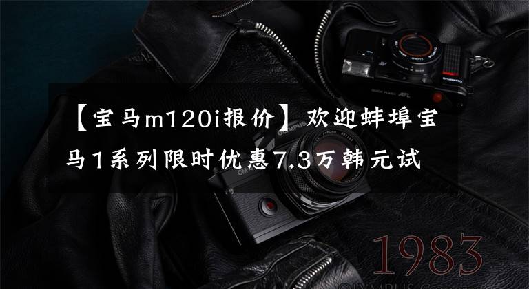 【宝马m120i报价】欢迎蚌埠宝马1系列限时优惠7.3万韩元试运行