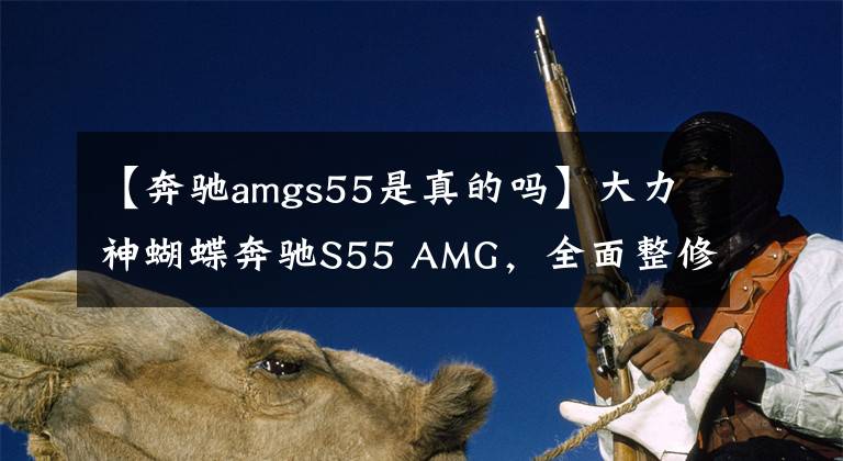 【奔驰amgs55是真的吗】大力神蝴蝶奔驰S55 AMG，全面整修日记