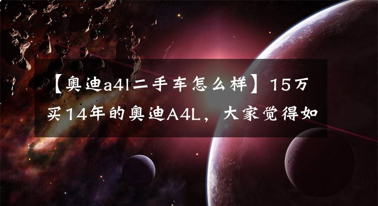 【奥迪a4l二手车怎么样】15万买14年的奥迪A4L，大家觉得如何呢？