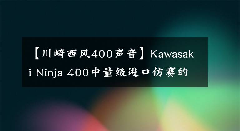 【川崎西风400声音】Kawasaki Ninja 400中量级进口仿赛的不二之选，亚亚带你试驾体验！