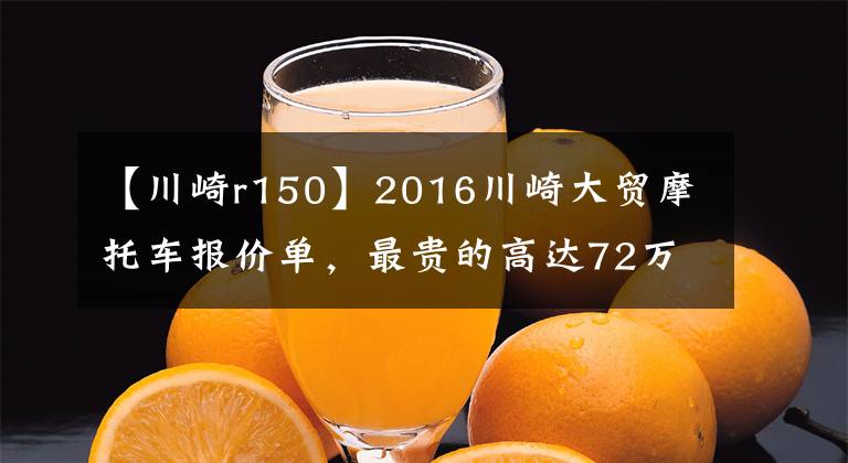 【川崎r150】2016川崎大贸摩托车报价单，最贵的高达72万