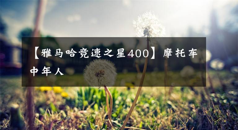 【雅马哈竞速之星400】摩托车中年人