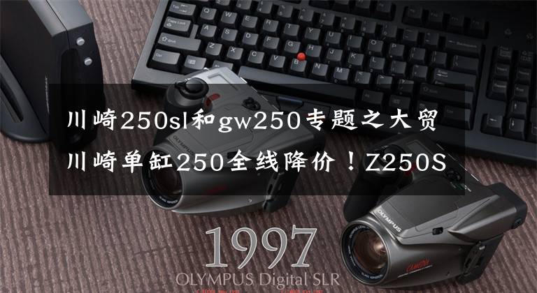 川崎250sl和gw250专题之大贸川崎单缸250全线降价！Z250SL跌破三万！