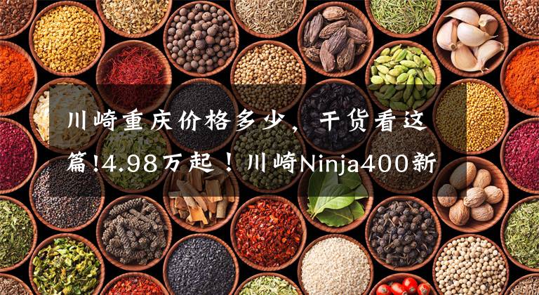 川崎重庆价格多少，干货看这篇!4.98万起！川崎Ninja400新款上市，马力偷涨2匹！