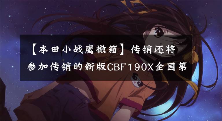 【本田小战鹰撤箱】传销还将参加传销的新版CBF190X全国第一次考试。