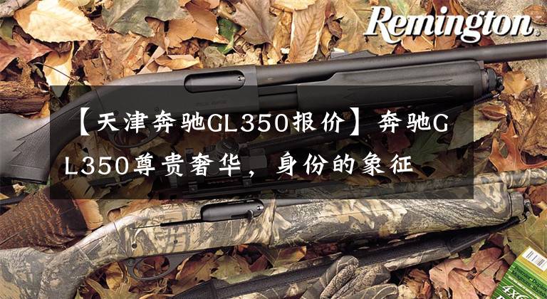 【天津奔驰GL350报价】奔驰GL350尊贵奢华，身份的象征