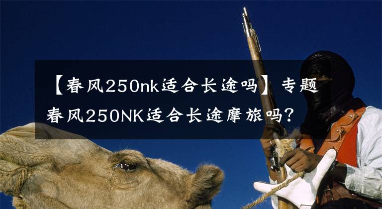 【春风250nk适合长途吗】专题春风250NK适合长途摩旅吗？