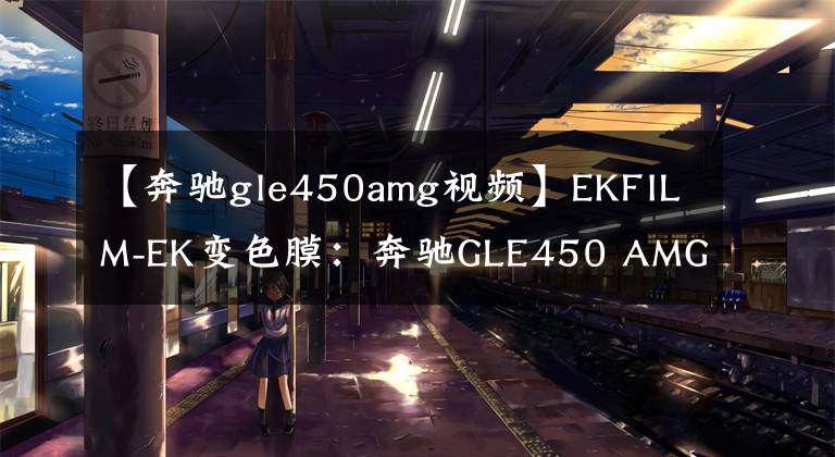 【奔驰gle450amg视频】EKFILM-EK变色膜：奔驰GLE450 AMG薄膜幻想松石灰