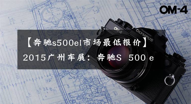 【奔驰s500el市场最低报价】2015广州车展：奔驰S  500 eL销售175.8万