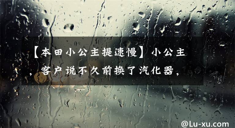 【本田小公主提速慢】小公主，客户说不久前换了汽化器，速度和电动车差不多。