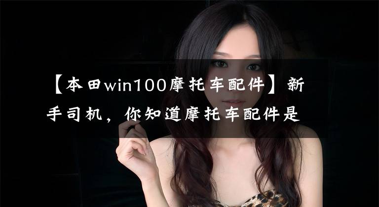 【本田win100摩托车配件】新手司机，你知道摩托车配件是什么吗？