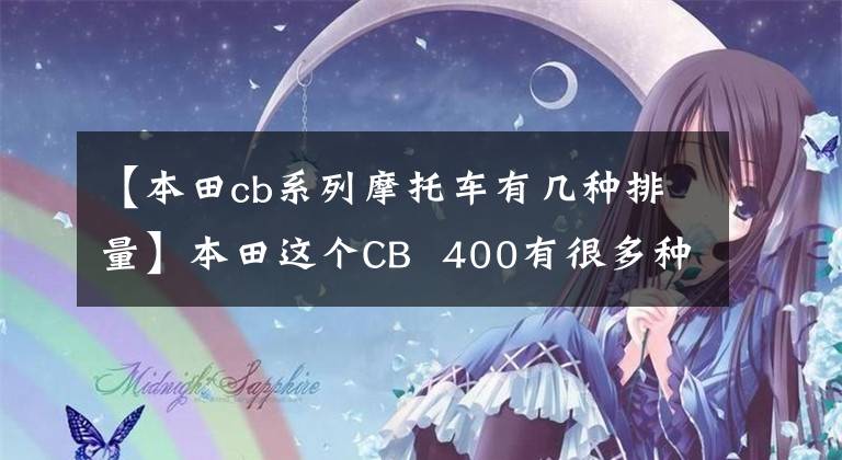 【本田cb系列摩托车有几种排量】本田这个CB  400有很多种型号，你喜欢用哪个？